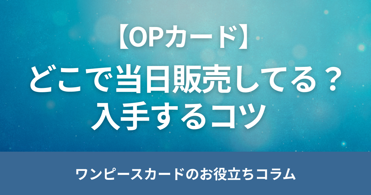 ワンピースカードを当日販売している店舗やサイトは？入手するコツも解説